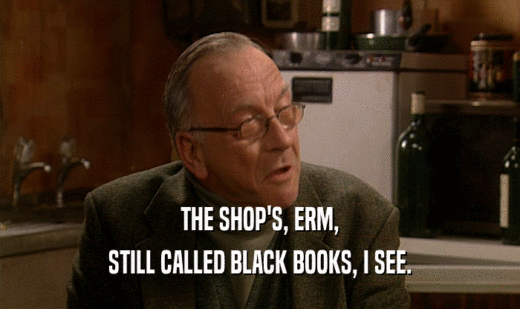 THE SHOP'S, ERM,
 STILL CALLED BLACK BOOKS, I SEE.
 