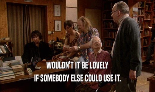 WOULDN'T IT BE LOVELY IF SOMEBODY ELSE COULD USE IT. 