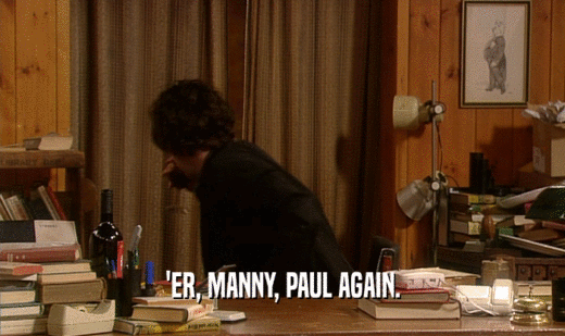 'ER, MANNY, PAUL AGAIN.  