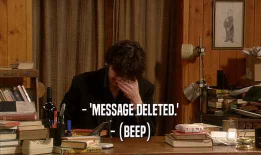 - 'MESSAGE DELETED.' - (BEEP) 