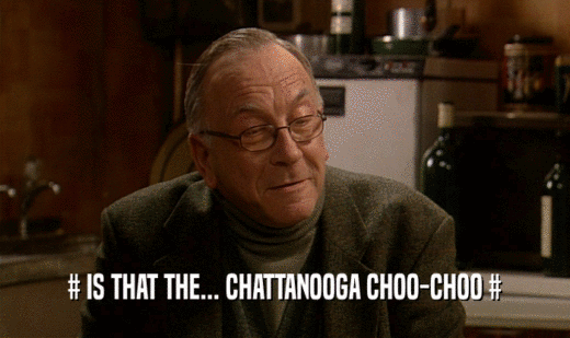 # IS THAT THE... CHATTANOOGA CHOO-CHOO #  