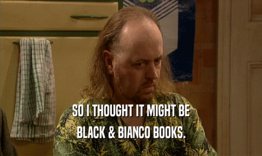SO I THOUGHT IT MIGHT BE
 BLACK & BIANCO BOOKS.
 