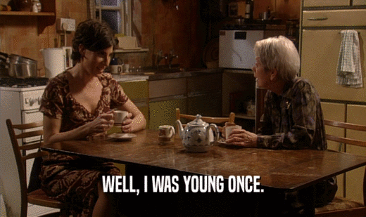 WELL, I WAS YOUNG ONCE.  