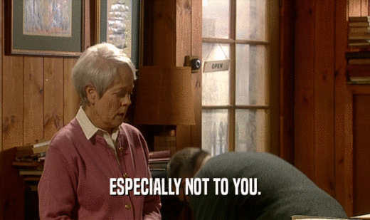 ESPECIALLY NOT TO YOU.  