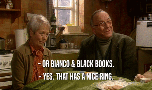 - OR BIANCO & BLACK BOOKS.
 - YES. THAT HAS A NICE RING.
 