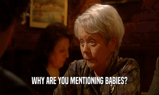 WHY ARE YOU MENTIONING BABIES?  