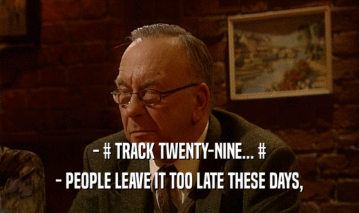 - # TRACK TWENTY-NINE... # - PEOPLE LEAVE IT TOO LATE THESE DAYS, 