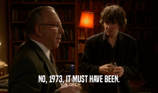 NO, 1973, IT MUST HAVE BEEN.  