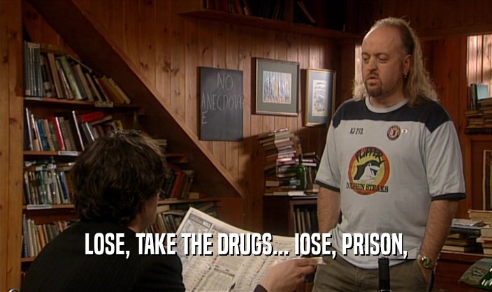 LOSE, TAKE THE DRUGS... IOSE, PRISON,  