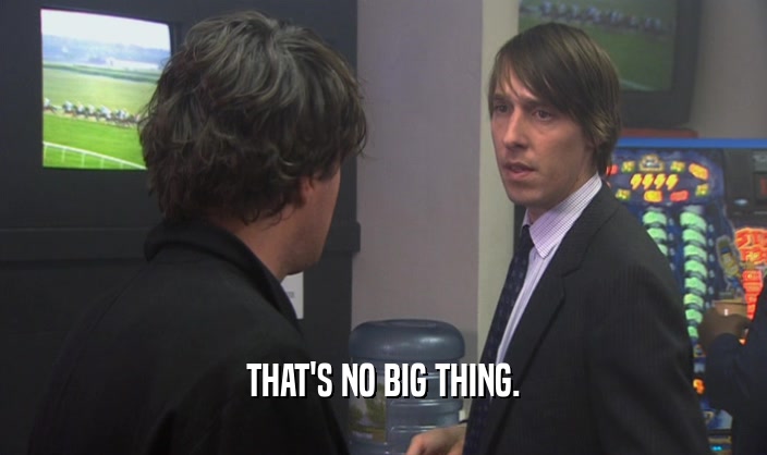 THAT'S NO BIG THING.  
