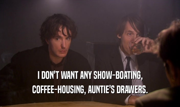I DON'T WANT ANY SHOW-BOATING,
 COFFEE-HOUSING, AUNTIE'S DRAWERS.
 
