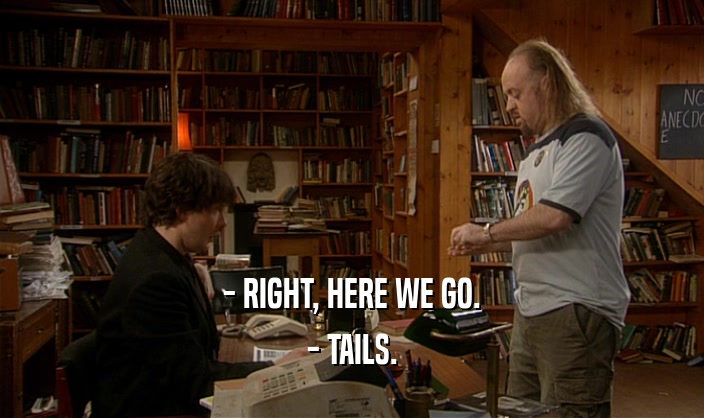- RIGHT, HERE WE GO. - TAILS. 
