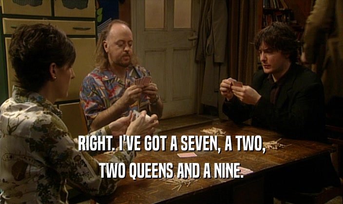 RIGHT. I'VE GOT A SEVEN, A TWO,
 TWO QUEENS AND A NINE.
 