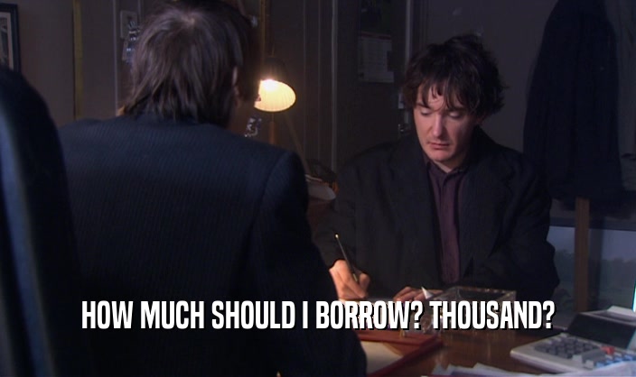 HOW MUCH SHOULD I BORROW? THOUSAND?  