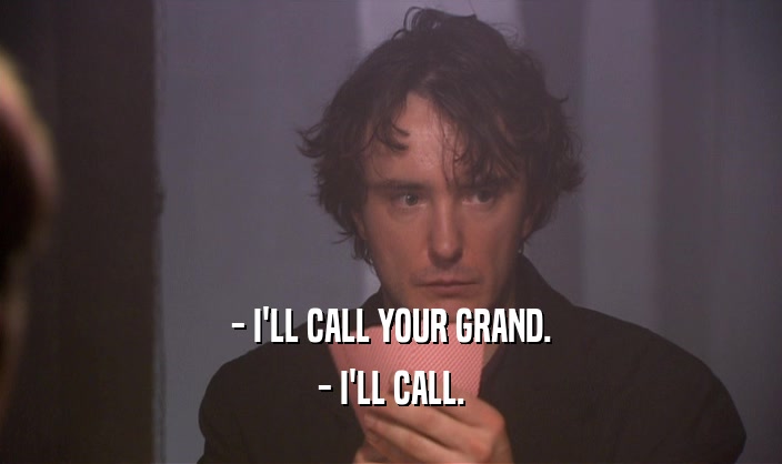 - I'LL CALL YOUR GRAND.
 - I'LL CALL.
 