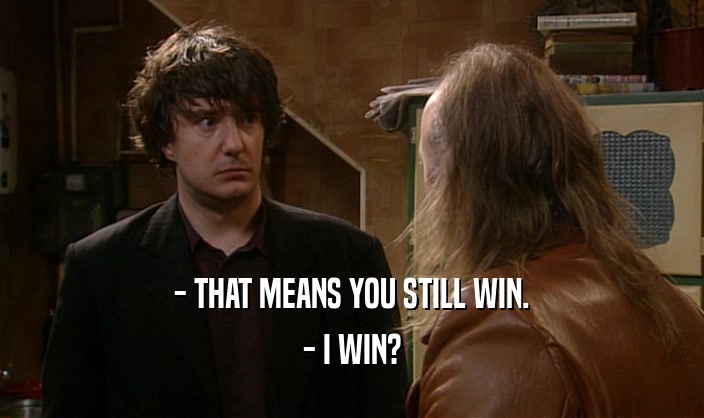 - THAT MEANS YOU STILL WIN. - I WIN? 