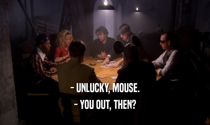 - UNLUCKY, MOUSE.
 - YOU OUT, THEN?
 