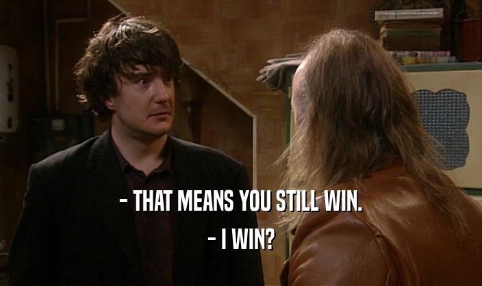 - THAT MEANS YOU STILL WIN. - I WIN? 