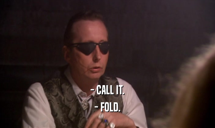 - CALL IT.
 - FOLD.
 