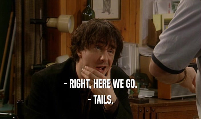 - RIGHT, HERE WE GO. - TAILS. 