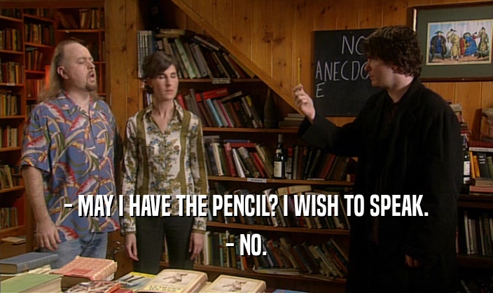 - MAY I HAVE THE PENCIL? I WISH TO SPEAK. - NO. 