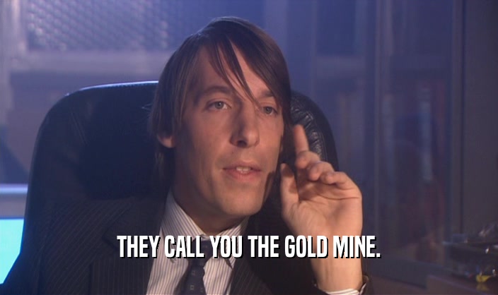 THEY CALL YOU THE GOLD MINE.  