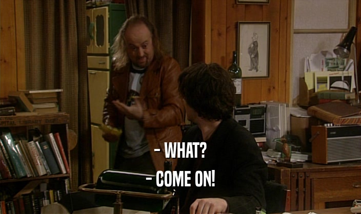 - WHAT? - COME ON! 