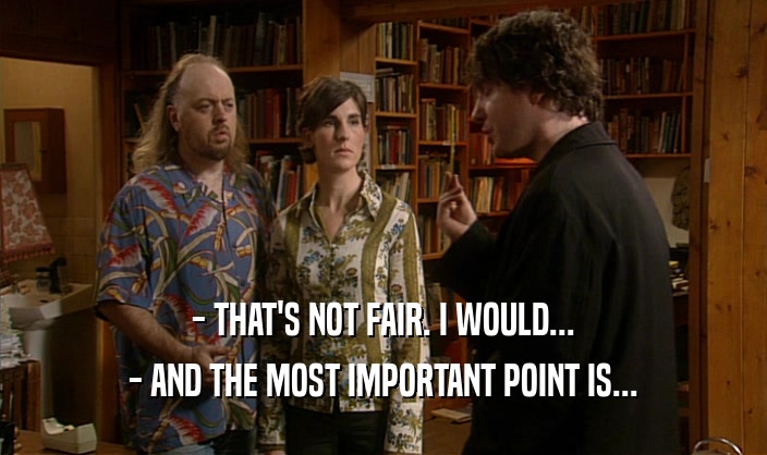 - THAT'S NOT FAIR. I WOULD... - AND THE MOST IMPORTANT POINT IS... 