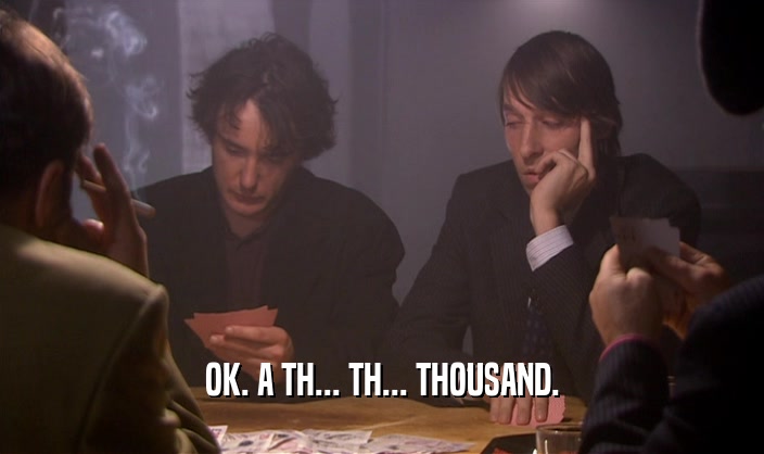 OK. A TH... TH... THOUSAND.  