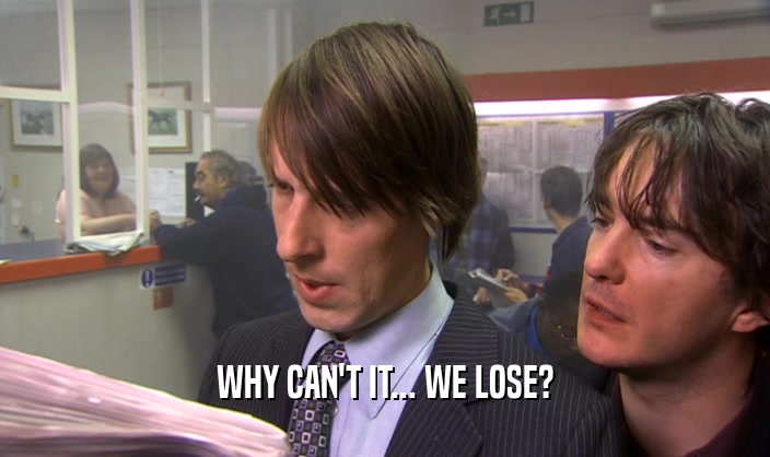WHY CAN'T IT... WE LOSE?  