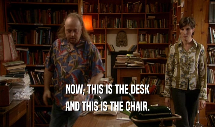 NOW, THIS IS THE DESK AND THIS IS THE CHAIR. 