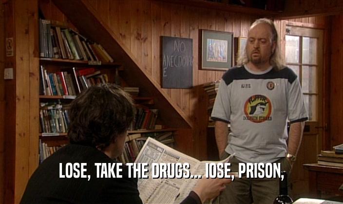 LOSE, TAKE THE DRUGS... IOSE, PRISON,  