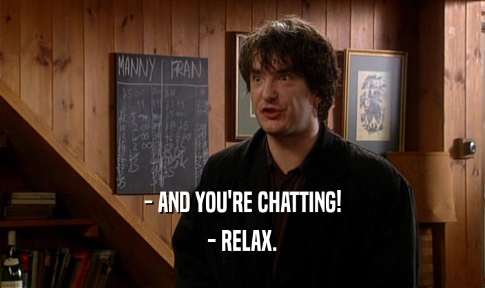- AND YOU'RE CHATTING! - RELAX. 