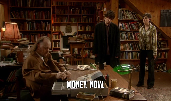 MONEY. NOW.  
