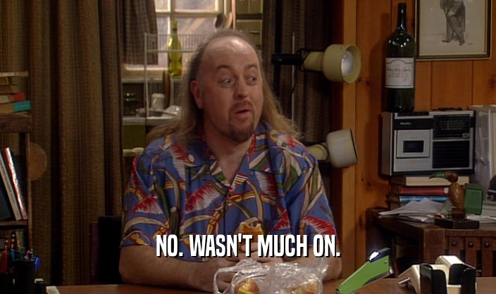 NO. WASN'T MUCH ON.  