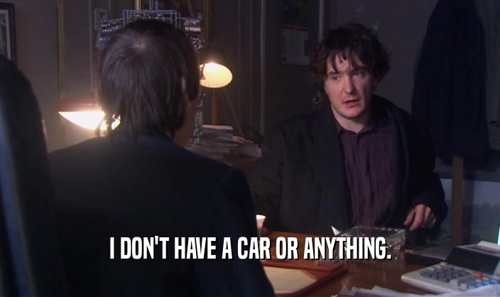 I DON'T HAVE A CAR OR ANYTHING.  
