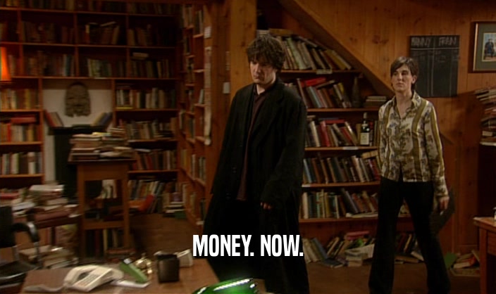 MONEY. NOW.  