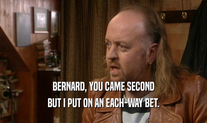 BERNARD, YOU CAME SECOND BUT I PUT ON AN EACH-WAY BET. 