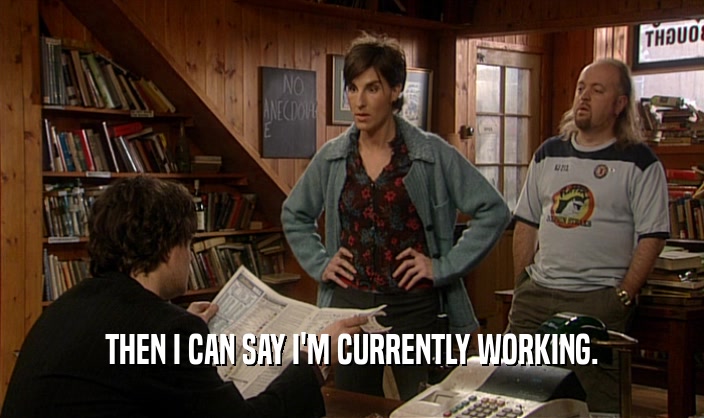 THEN I CAN SAY I'M CURRENTLY WORKING.  