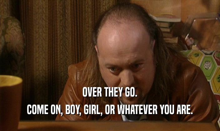 OVER THEY GO. COME ON, BOY, GIRL, OR WHATEVER YOU ARE. 