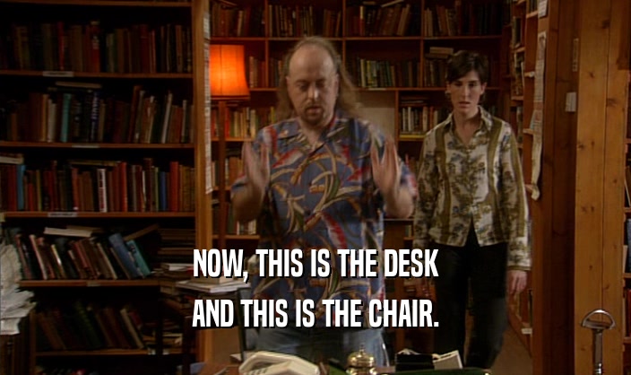 NOW, THIS IS THE DESK AND THIS IS THE CHAIR. 