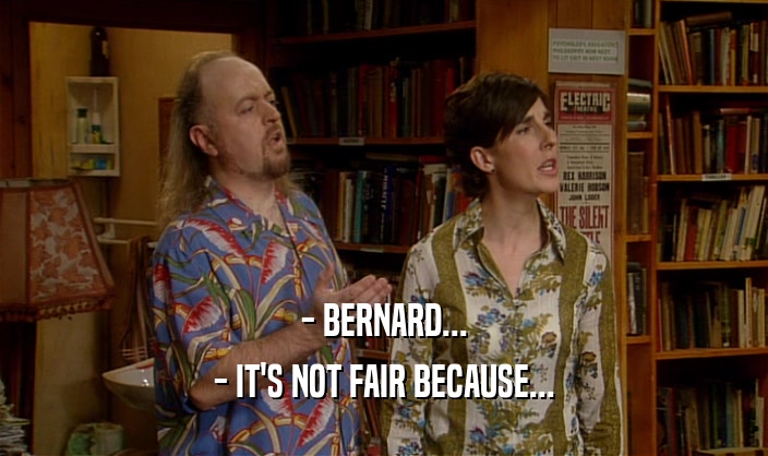 - BERNARD... - IT'S NOT FAIR BECAUSE... 