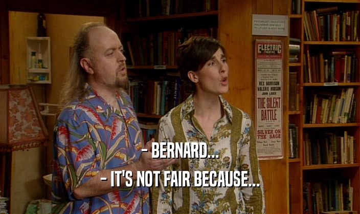- BERNARD... - IT'S NOT FAIR BECAUSE... 