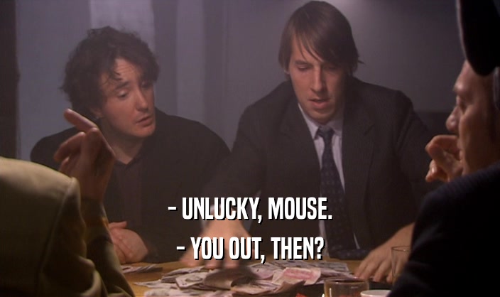 - UNLUCKY, MOUSE. - YOU OUT, THEN? 