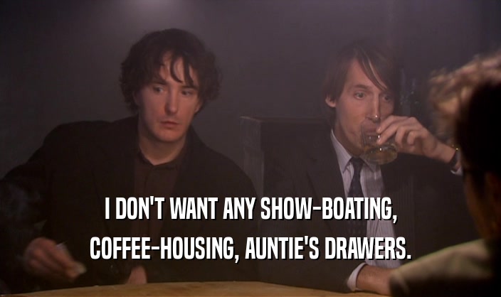 I DON'T WANT ANY SHOW-BOATING,
 COFFEE-HOUSING, AUNTIE'S DRAWERS.
 