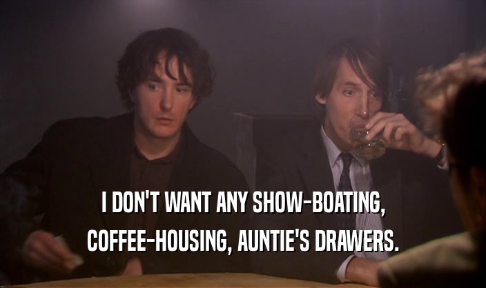 I DON'T WANT ANY SHOW-BOATING, COFFEE-HOUSING, AUNTIE'S DRAWERS. 