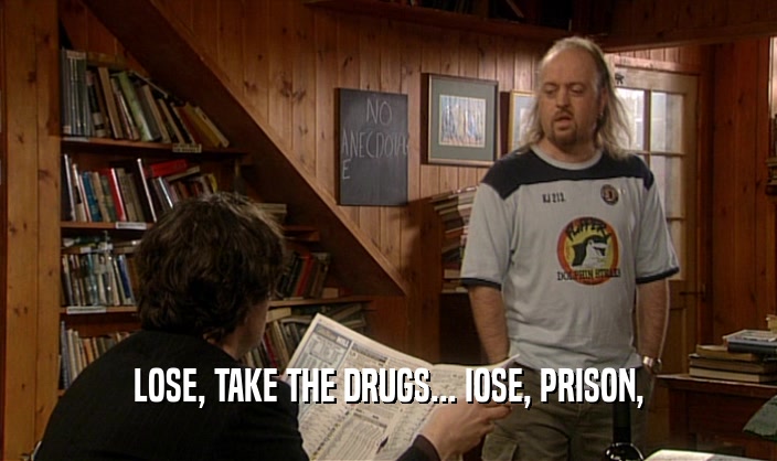 LOSE, TAKE THE DRUGS... IOSE, PRISON,  