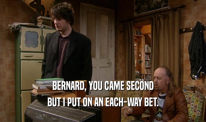 BERNARD, YOU CAME SECOND BUT I PUT ON AN EACH-WAY BET. 