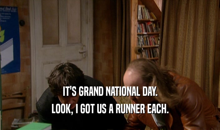 IT'S GRAND NATIONAL DAY. LOOK, I GOT US A RUNNER EACH. 