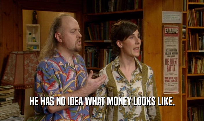HE HAS NO IDEA WHAT MONEY LOOKS LIKE.  